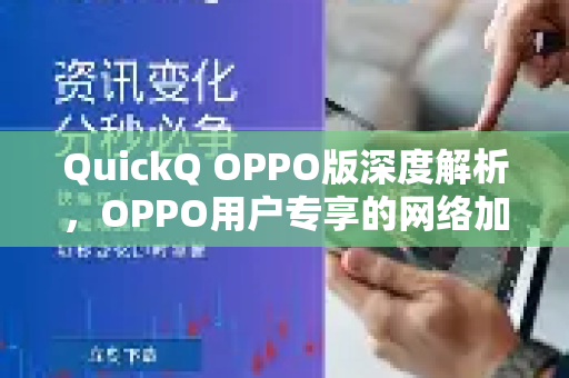 QuickQ OPPO版深度解析，OPPO用户专享的网络加速利器