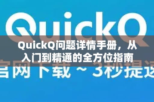 QuickQ问题详情手册，从入门到精通的全方位指南-第1张图片-QuickQ客户端官网 - 享免费VPN高速体验