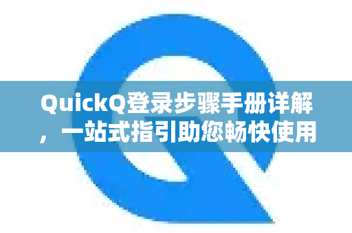 QuickQ登录步骤手册详解，一站式指引助您畅快使用-第1张图片-QuickQ客户端官网 - 享免费VPN高速体验