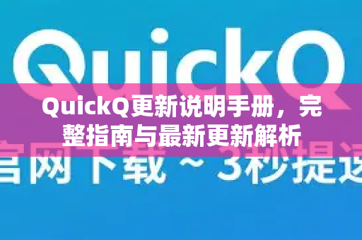 QuickQ更新说明手册，完整指南与最新更新解析-第1张图片-QuickQ客户端官网 - 享免费VPN高速体验