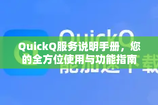 QuickQ服务说明手册，您的全方位使用与功能指南-第1张图片-QuickQ客户端官网 - 享免费VPN高速体验