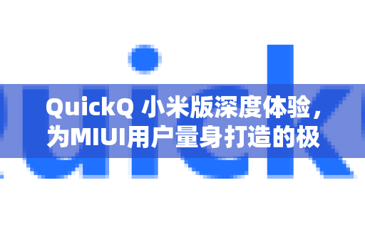 QuickQ 小米版深度体验，为MIUI用户量身打造的极速网络加速解决方案