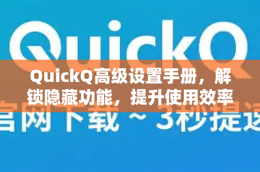 QuickQ高级设置手册，解锁隐藏功能，提升使用效率的终极指南-第1张图片-QuickQ客户端官网 - 享免费VPN高速体验