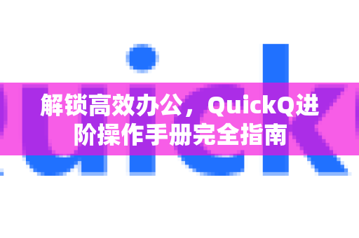 解锁高效办公，QuickQ进阶操作手册完全指南-第1张图片-QuickQ客户端官网 - 享免费VPN高速体验
