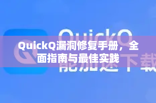 QuickQ漏洞修复手册，全面指南与最佳实践-第1张图片-QuickQ客户端官网 - 享免费VPN高速体验