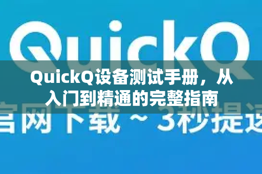 QuickQ设备测试手册，从入门到精通的完整指南-第1张图片-QuickQ客户端官网 - 享免费VPN高速体验