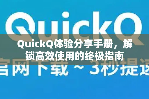 QuickQ体验分享手册，解锁高效使用的终极指南-第1张图片-QuickQ客户端官网 - 享免费VPN高速体验