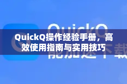 QuickQ操作经验手册，高效使用指南与实用技巧-第1张图片-QuickQ客户端官网 - 享免费VPN高速体验