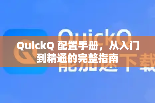 QuickQ 配置手册，从入门到精通的完整指南