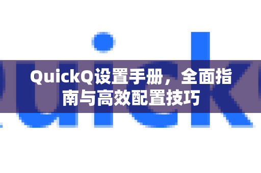 QuickQ设置手册，全面指南与高效配置技巧