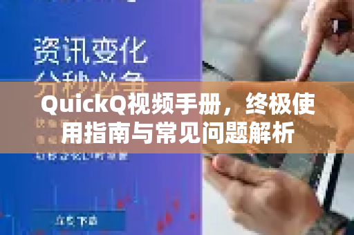 QuickQ视频手册，终极使用指南与常见问题解析