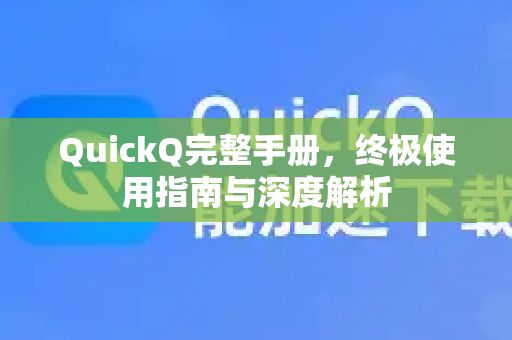 QuickQ完整手册，终极使用指南与深度解析