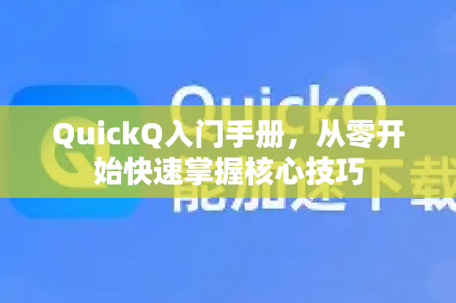 QuickQ入门手册，从零开始快速掌握核心技巧