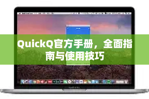 QuickQ官方手册，全面指南与使用技巧