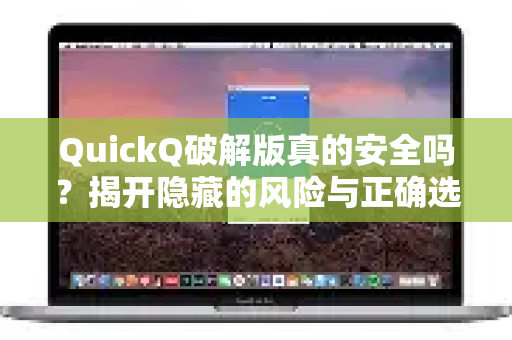 QuickQ破解版真的安全吗？揭开隐藏的风险与正确选择