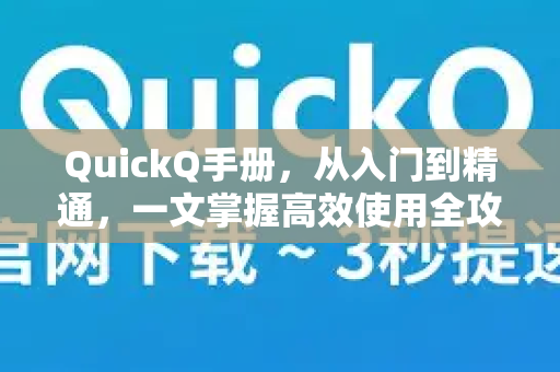 QuickQ手册，从入门到精通，一文掌握高效使用全攻略