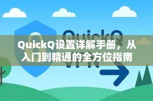 QuickQ设置详解手册，从入门到精通的全方位指南-第1张图片-QuickQ客户端官网 - 享免费VPN高速体验
