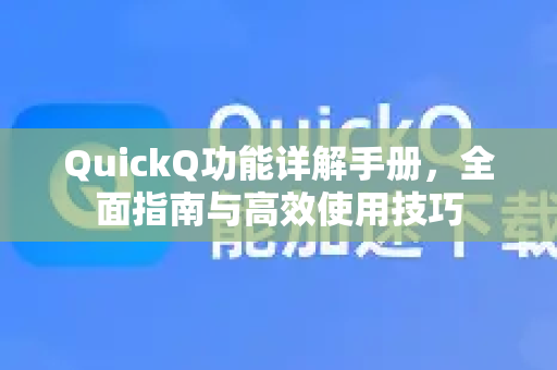 QuickQ功能详解手册，全面指南与高效使用技巧-第1张图片-QuickQ客户端官网 - 享免费VPN高速体验