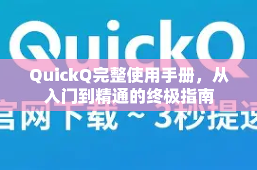 QuickQ完整使用手册，从入门到精通的终极指南-第1张图片-QuickQ客户端官网 - 享免费VPN高速体验