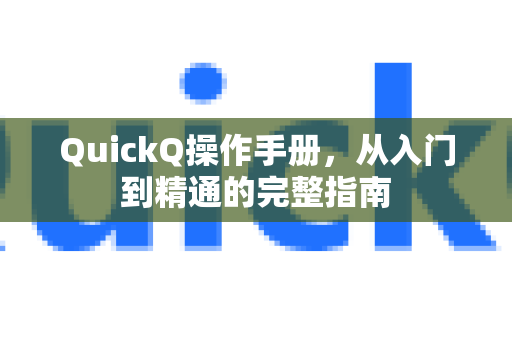 QuickQ操作手册，从入门到精通的完整指南-第1张图片-QuickQ客户端官网 - 享免费VPN高速体验