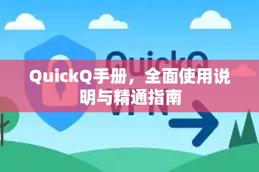 QuickQ手册，全面使用说明与精通指南-第1张图片-QuickQ客户端官网 - 享免费VPN高速体验