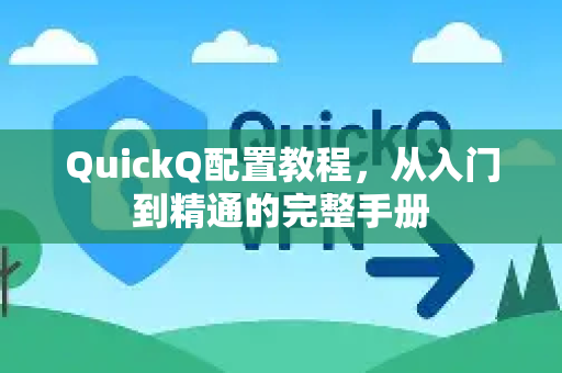 QuickQ配置教程，从入门到精通的完整手册-第1张图片-QuickQ客户端官网 - 享免费VPN高速体验