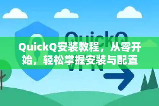 QuickQ安装教程，从零开始，轻松掌握安装与配置-第1张图片-QuickQ客户端官网 - 享免费VPN高速体验