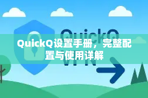 QuickQ设置手册，完整配置与使用详解-第1张图片-QuickQ客户端官网 - 享免费VPN高速体验