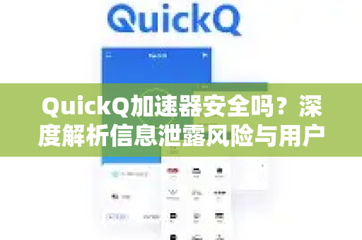 QuickQ加速器安全吗？深度解析信息泄露风险与用户隐私保护