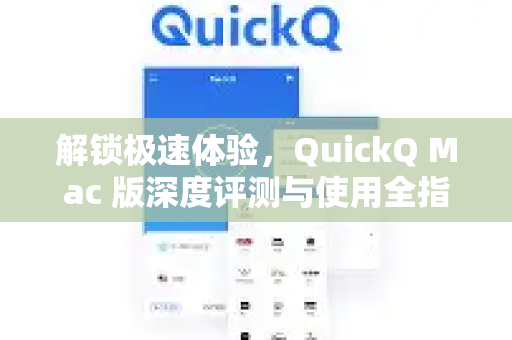解锁极速体验，QuickQ Mac 版深度评测与使用全指南