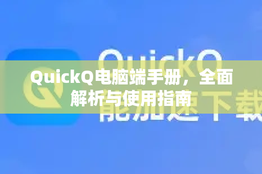 QuickQ电脑端手册，全面解析与使用指南-第1张图片-QuickQ客户端官网 - 享免费VPN高速体验