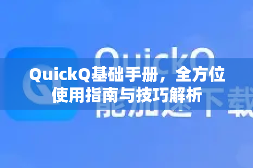 QuickQ基础手册，全方位使用指南与技巧解析