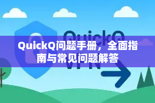 QuickQ问题手册，全面指南与常见问题解答