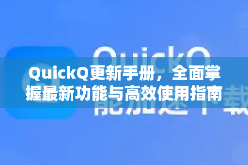 QuickQ更新手册，全面掌握最新功能与高效使用指南