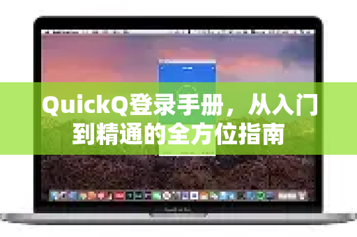 QuickQ登录手册，从入门到精通的全方位指南