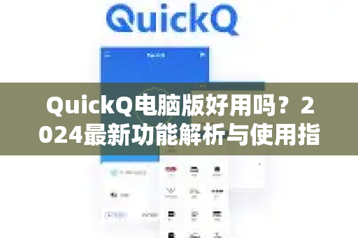 QuickQ电脑版好用吗？2024最新功能解析与使用指南