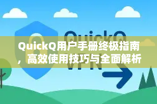 QuickQ用户手册终极指南，高效使用技巧与全面解析