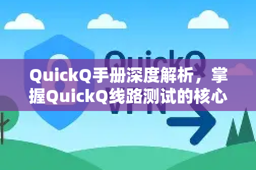 QuickQ手册深度解析，掌握QuickQ线路测试的核心技巧与常见问题-第1张图片-QuickQ客户端官网 - 享免费VPN高速体验
