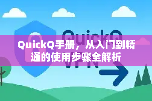 QuickQ手册，从入门到精通的使用步骤全解析-第1张图片-QuickQ客户端官网 - 享免费VPN高速体验