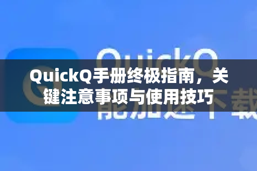 QuickQ手册终极指南，关键注意事项与使用技巧-第1张图片-QuickQ客户端官网 - 享免费VPN高速体验