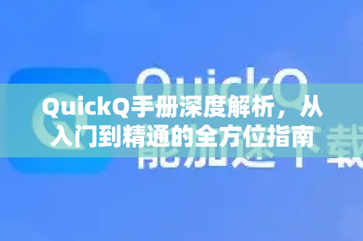 QuickQ手册深度解析，从入门到精通的全方位指南-第1张图片-QuickQ客户端官网 - 享免费VPN高速体验