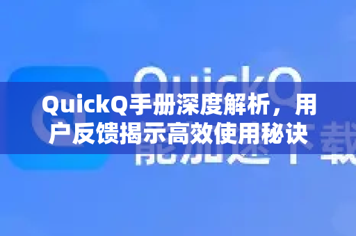 QuickQ手册深度解析，用户反馈揭示高效使用秘诀-第1张图片-QuickQ客户端官网 - 享免费VPN高速体验