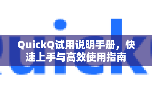 QuickQ试用说明手册，快速上手与高效使用指南-第1张图片-QuickQ客户端官网 - 享免费VPN高速体验
