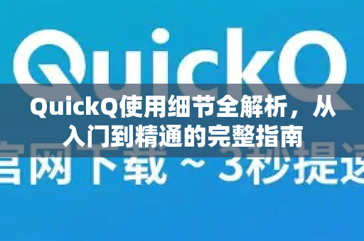 QuickQ使用细节全解析，从入门到精通的完整指南-第1张图片-QuickQ客户端官网 - 享免费VPN高速体验