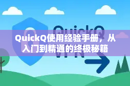 QuickQ使用经验手册，从入门到精通的终极秘籍-第1张图片-QuickQ客户端官网 - 享免费VPN高速体验