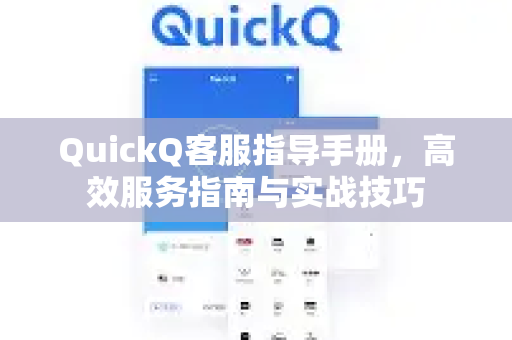 QuickQ客服指导手册，高效服务指南与实战技巧-第1张图片-QuickQ客户端官网 - 享免费VPN高速体验