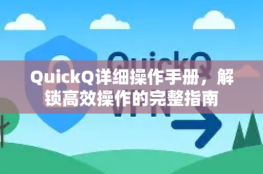 QuickQ详细操作手册，解锁高效操作的完整指南-第1张图片-QuickQ客户端官网 - 享免费VPN高速体验
