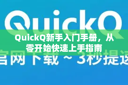 QuickQ新手入门手册，从零开始快速上手指南-第1张图片-QuickQ客户端官网 - 享免费VPN高速体验