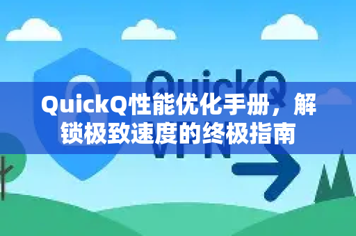 QuickQ性能优化手册，解锁极致速度的终极指南-第1张图片-QuickQ客户端官网 - 享免费VPN高速体验