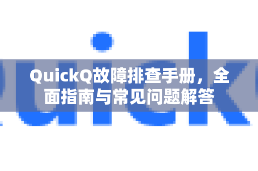 QuickQ故障排查手册，全面指南与常见问题解答-第1张图片-QuickQ客户端官网 - 享免费VPN高速体验